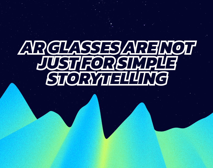 AR Glasses Are Not Just for Simple Storytelling